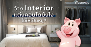 จ้าง Interior ในการ ตกแต่งคอนโด ยังไงไม่ให้เป็นหมู?